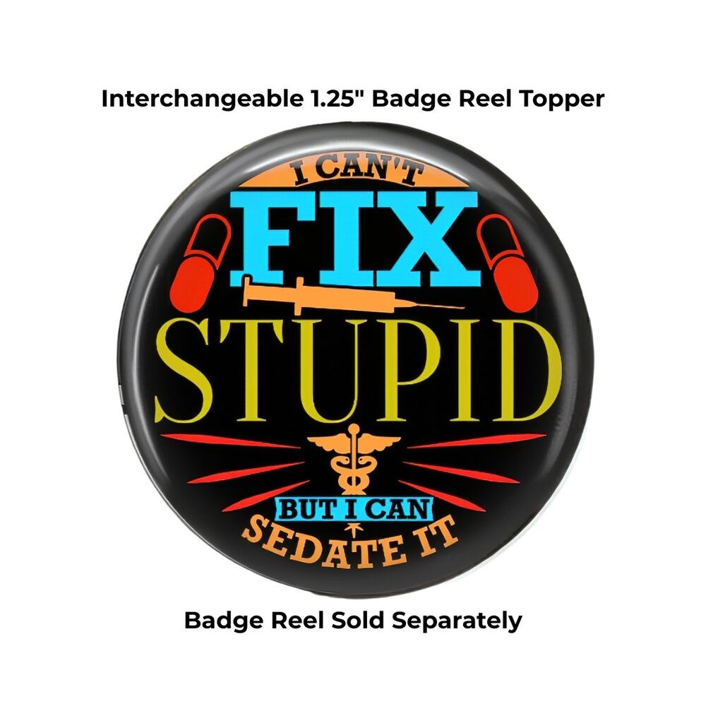 Funny Nurse Badge Reel & Topper I Can't Fix Stupid Sedate It Nurse Gift